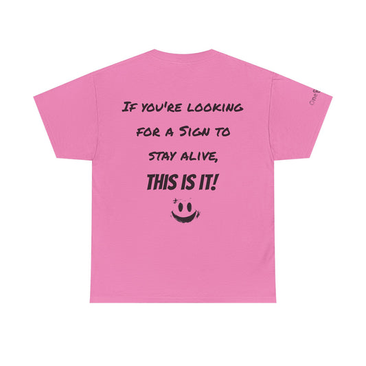 "If you're looking for a sign to stay alive, this is it!"- T-Shirt